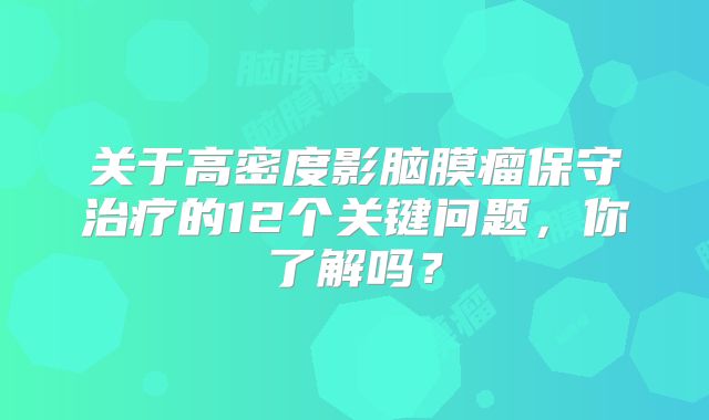 关于高密度影脑膜瘤保守治疗的12个关键问题，你了解吗？