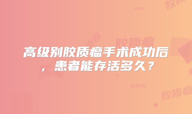 高级别胶质瘤手术成功后，患者能存活多久？