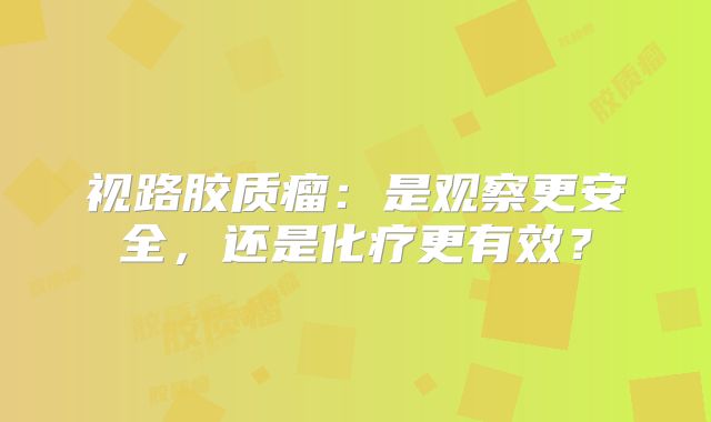 视路胶质瘤：是观察更安全，还是化疗更有效？