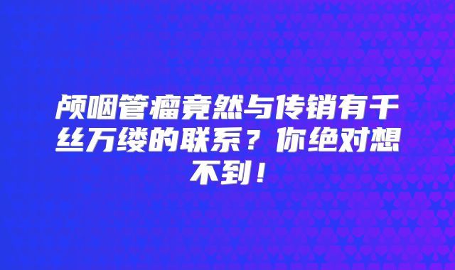 颅咽管瘤竟然与传销有千丝万缕的联系？你绝对想不到！