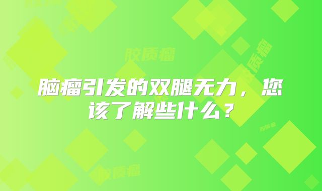 脑瘤引发的双腿无力，您该了解些什么？