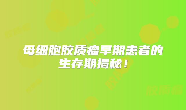 母细胞胶质瘤早期患者的生存期揭秘！