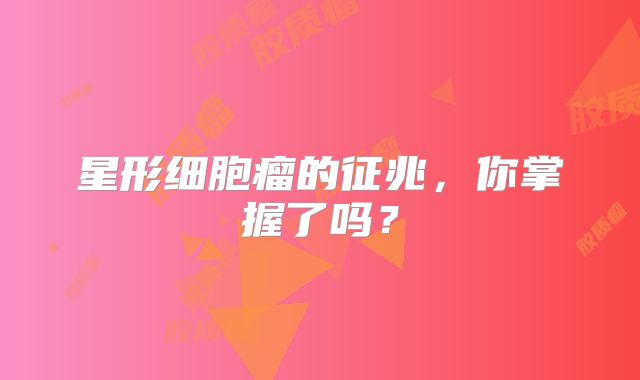 星形细胞瘤的征兆，你掌握了吗？