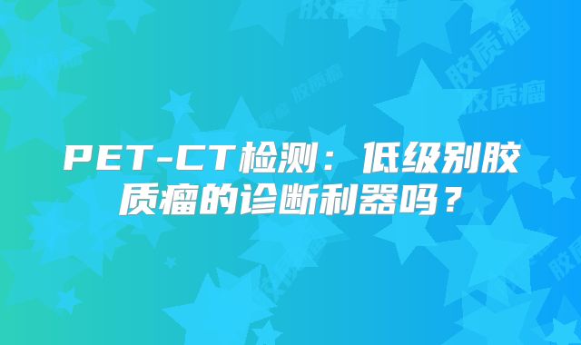 PET-CT检测：低级别胶质瘤的诊断利器吗？
