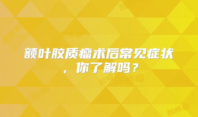 额叶胶质瘤术后常见症状，你了解吗？
