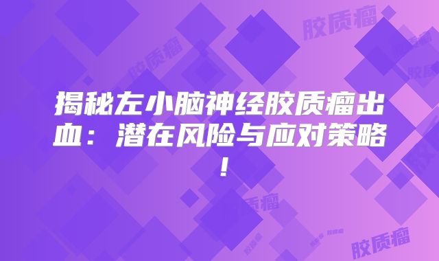 揭秘左小脑神经胶质瘤出血：潜在风险与应对策略！