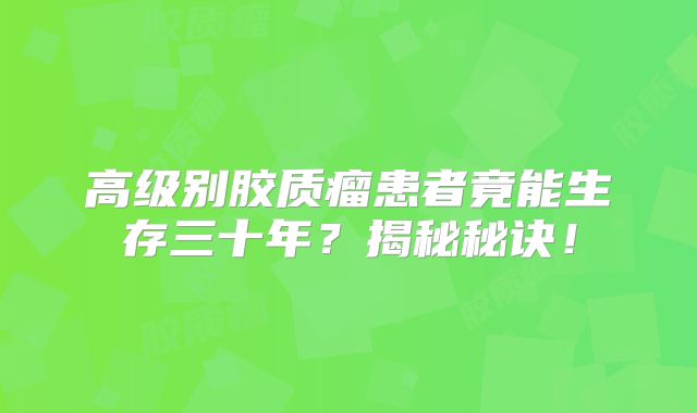 高级别胶质瘤患者竟能生存三十年？揭秘秘诀！