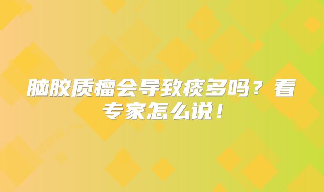 脑胶质瘤会导致痰多吗？看专家怎么说！