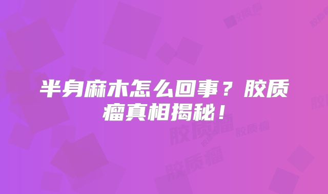 半身麻木怎么回事？胶质瘤真相揭秘！