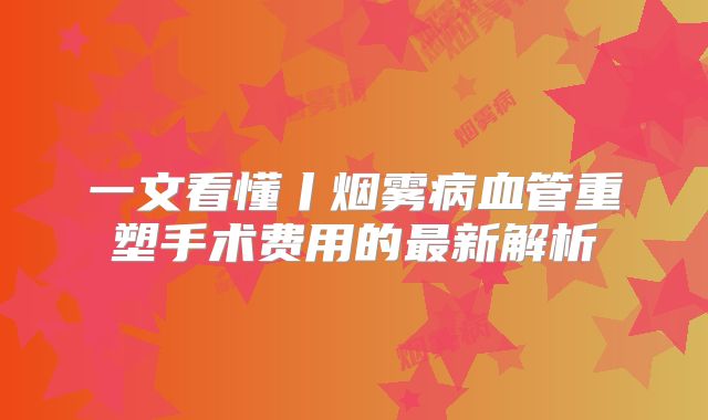 一文看懂丨烟雾病血管重塑手术费用的最新解析