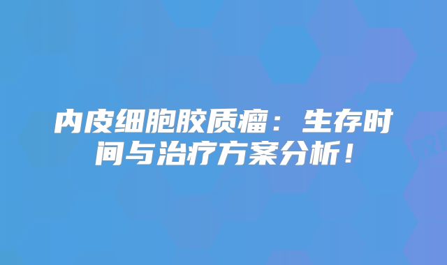 内皮细胞胶质瘤：生存时间与治疗方案分析！