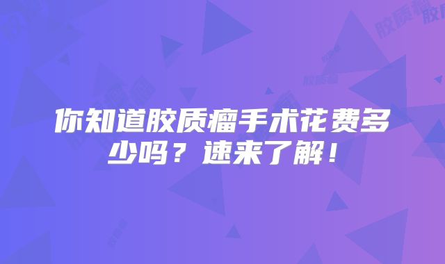 你知道胶质瘤手术花费多少吗？速来了解！