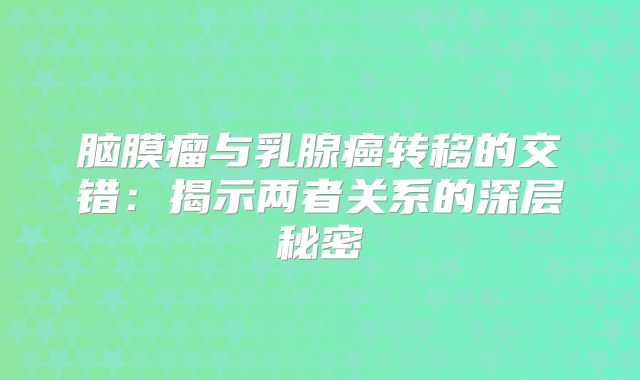 脑膜瘤与乳腺癌转移的交错：揭示两者关系的深层秘密