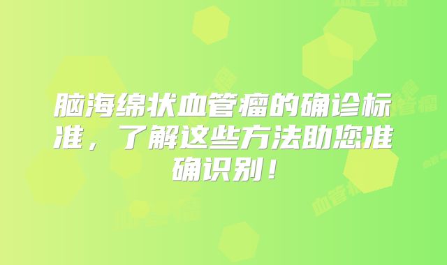 脑海绵状血管瘤的确诊标准，了解这些方法助您准确识别！