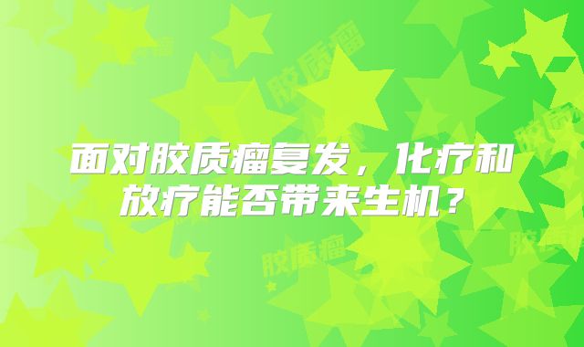 面对胶质瘤复发，化疗和放疗能否带来生机？