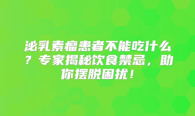 泌乳素瘤患者不能吃什么？专家揭秘饮食禁忌，助你摆脱困扰！