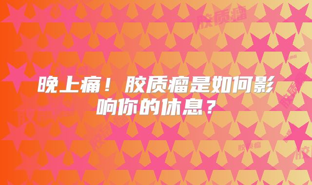 晚上痛！胶质瘤是如何影响你的休息？