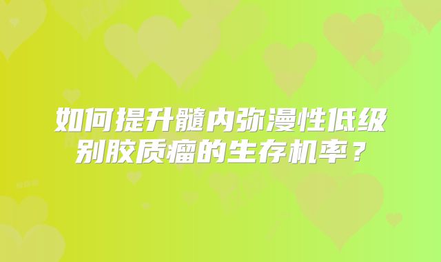 如何提升髓内弥漫性低级别胶质瘤的生存机率？