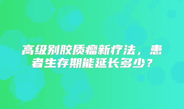 高级别胶质瘤新疗法，患者生存期能延长多少？