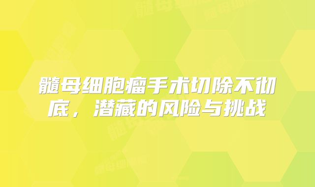 髓母细胞瘤手术切除不彻底，潜藏的风险与挑战