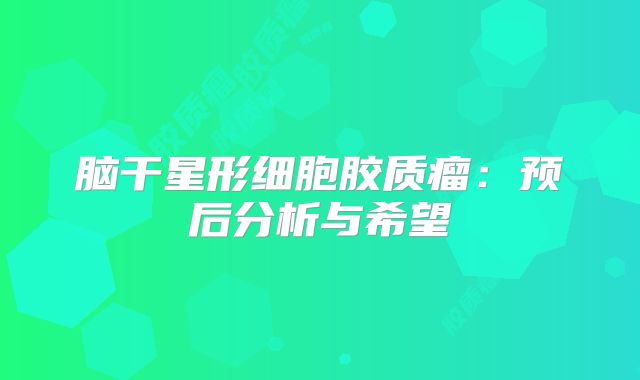 脑干星形细胞胶质瘤：预后分析与希望