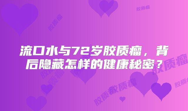 流口水与72岁胶质瘤，背后隐藏怎样的健康秘密？