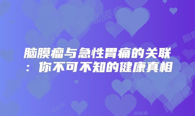 脑膜瘤与急性胃痛的关联：你不可不知的健康真相