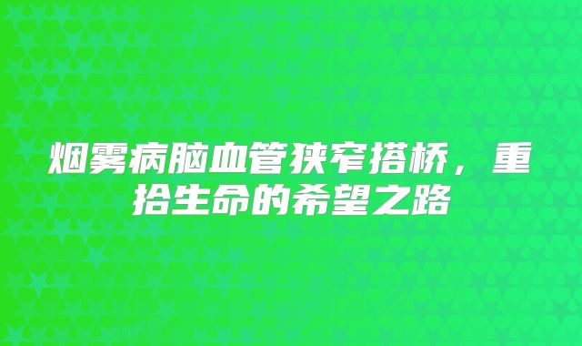 烟雾病脑血管狭窄搭桥，重拾生命的希望之路