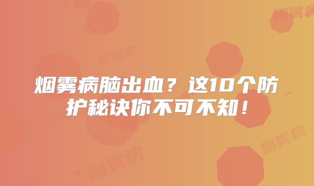烟雾病脑出血？这10个防护秘诀你不可不知！