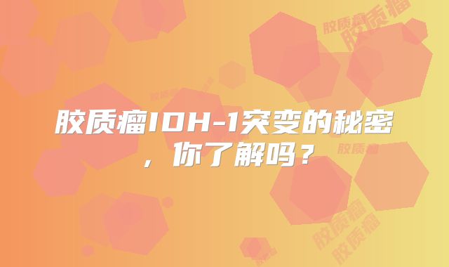 胶质瘤IDH-1突变的秘密，你了解吗？