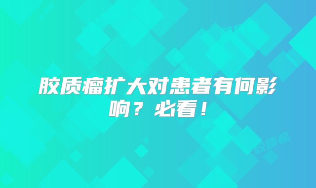 胶质瘤扩大对患者有何影响？必看！
