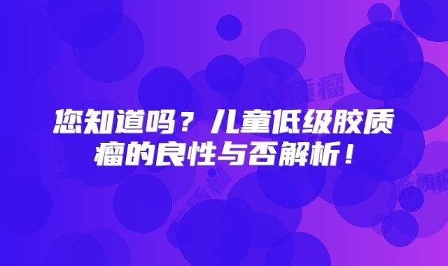 您知道吗？儿童低级胶质瘤的良性与否解析！