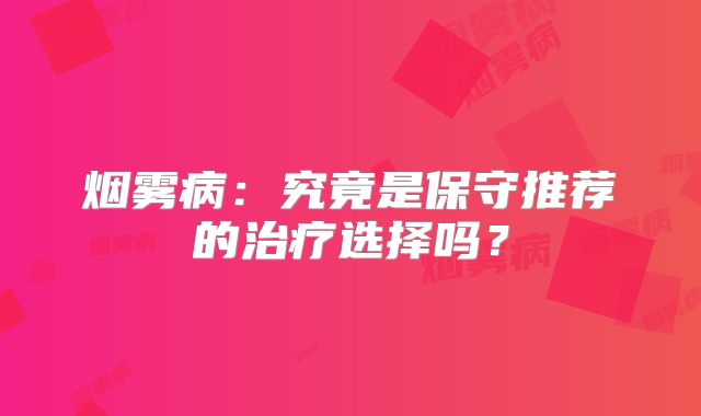 烟雾病：究竟是保守推荐的治疗选择吗？