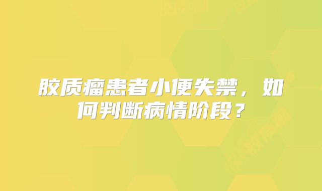 胶质瘤患者小便失禁，如何判断病情阶段？