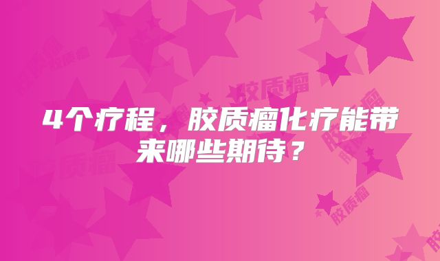 4个疗程，胶质瘤化疗能带来哪些期待？