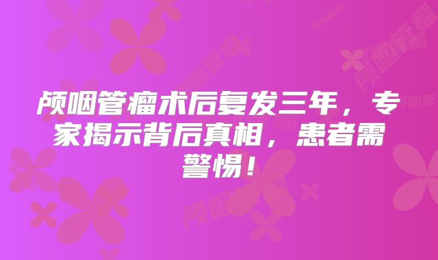 颅咽管瘤术后复发三年，专家揭示背后真相，患者需警惕！