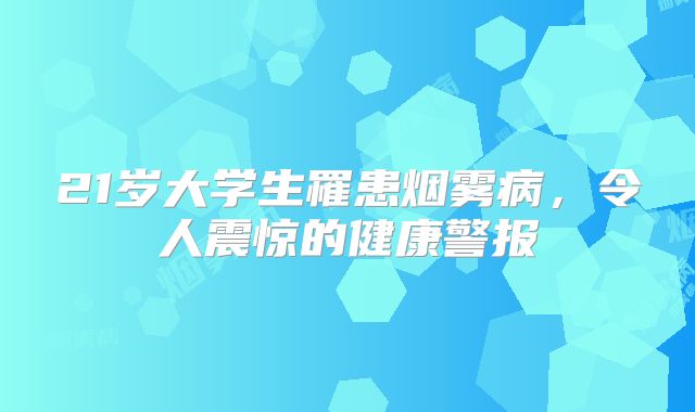 21岁大学生罹患烟雾病，令人震惊的健康警报