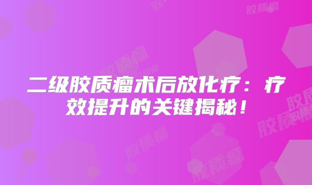 二级胶质瘤术后放化疗：疗效提升的关键揭秘！