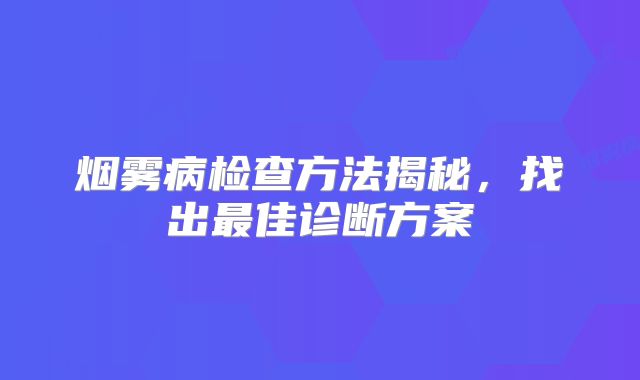烟雾病检查方法揭秘，找出最佳诊断方案