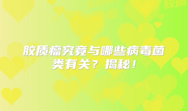 胶质瘤究竟与哪些病毒菌类有关？揭秘！