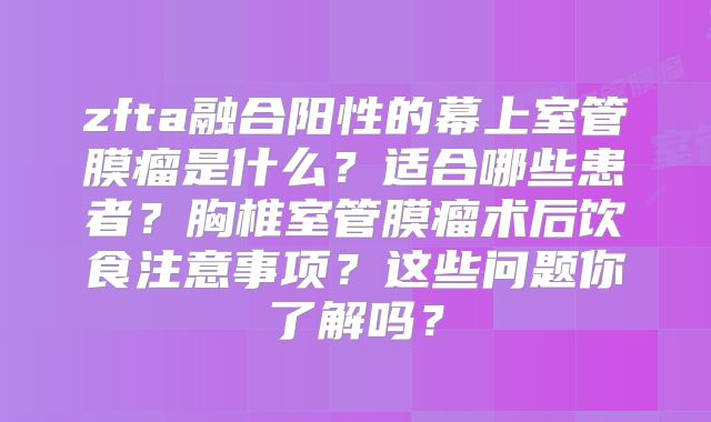 zfta融合阳性的幕上室管膜瘤是什么？适合哪些患者？胸椎室管膜瘤术后饮食注意事项？这些问题你了解吗？