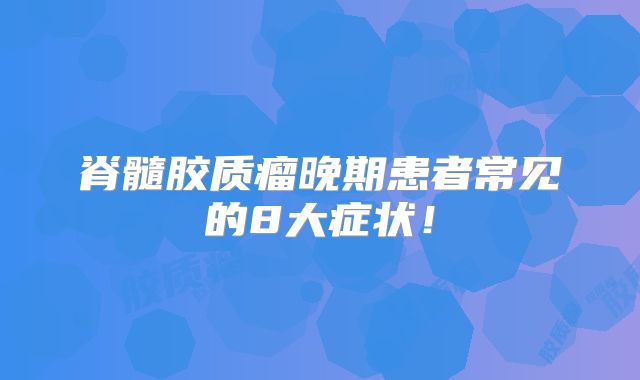 脊髓胶质瘤晚期患者常见的8大症状！