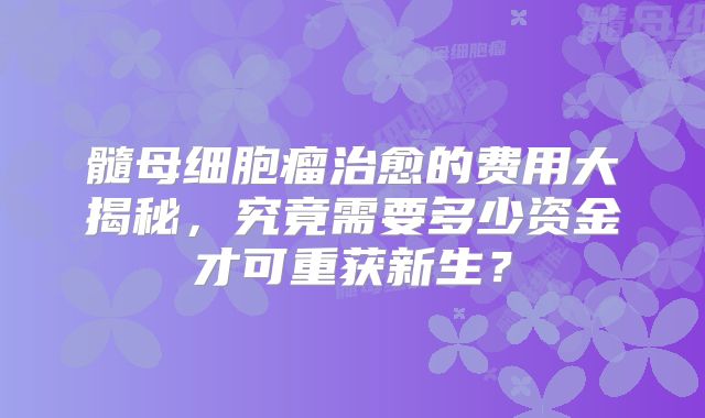 髓母细胞瘤治愈的费用大揭秘，究竟需要多少资金才可重获新生？