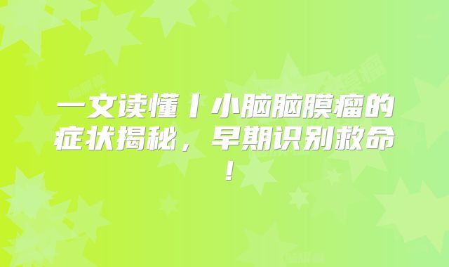 一文读懂丨小脑脑膜瘤的症状揭秘，早期识别救命！
