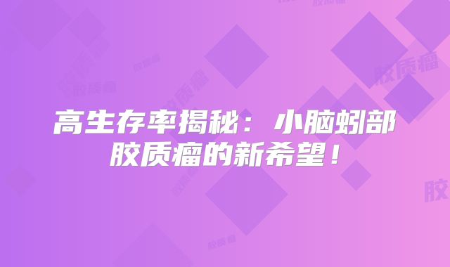 高生存率揭秘：小脑蚓部胶质瘤的新希望！