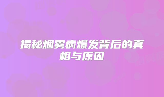 揭秘烟雾病爆发背后的真相与原因