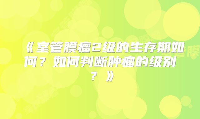 《室管膜瘤2级的生存期如何？如何判断肿瘤的级别？》