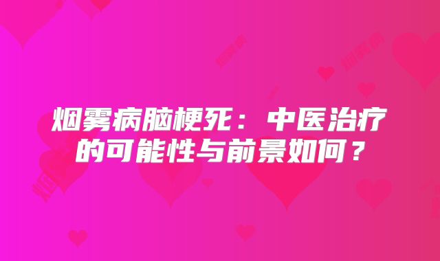 烟雾病脑梗死：中医治疗的可能性与前景如何？