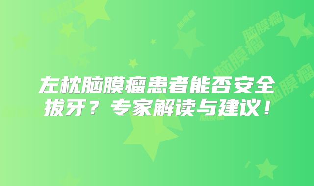 左枕脑膜瘤患者能否安全拔牙？专家解读与建议！