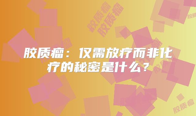 胶质瘤：仅需放疗而非化疗的秘密是什么？
